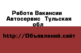 Работа Вакансии - Автосервис. Тульская обл.